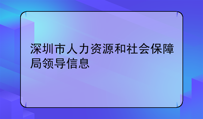 深圳市人力资源和社会保障局领导信息