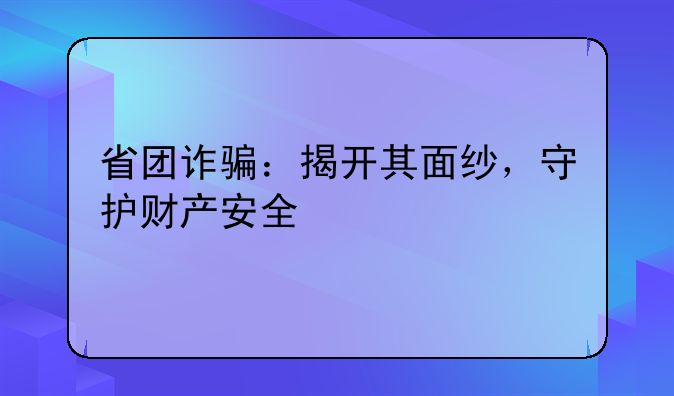 省团诈骗：揭开其面纱，守护财产安全