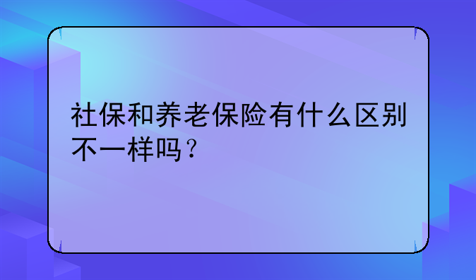 社保和养老保险有什么区别不一样吗？