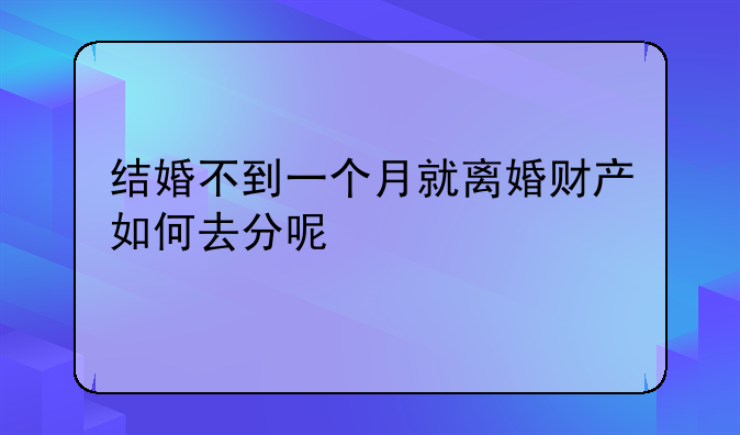 结婚不到一个月就离婚财产如何去分呢