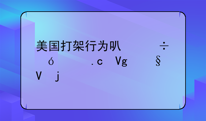 美国打架行为可能导致拘留天数的详解