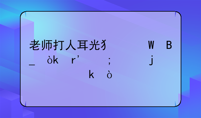 老师打人耳光犯法吗会有怎样的处罚？