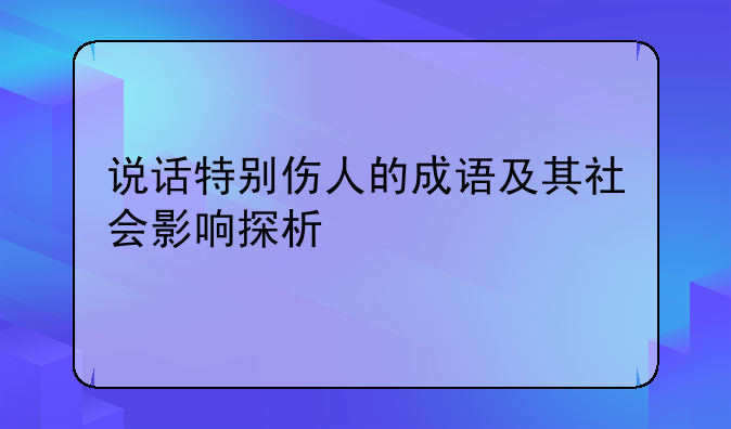 说话特别伤人的成语及其社会影响探析