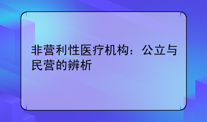 非营利性医疗机构：公立与民营的辨析