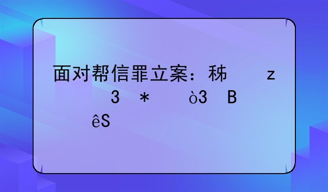 面对帮信罪立案：积极行动，理性应对