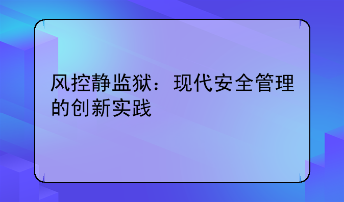 风控静监狱：现代安全管理的创新实践