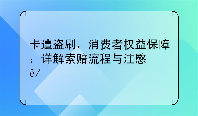 卡遭盗刷，消费者权益保障：详解索赔流程与注意事项