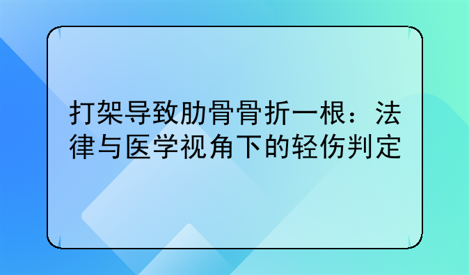 打架导致肋骨骨折一根：法律与医学视角下的轻伤判定