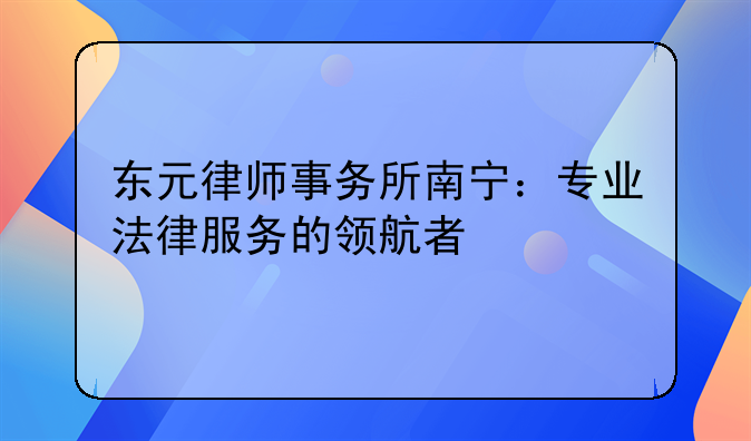 东元律师事务所南宁：专业法律服务的领航者