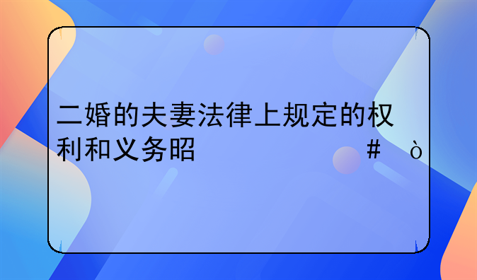 二婚的夫妻法律上规定的权利和义务是什么？