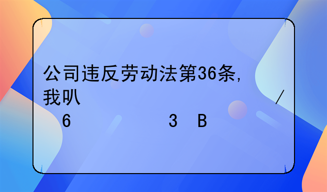 公司违反劳动法第36条,我可以要求立即离职吗