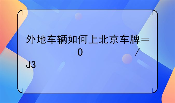 外地车辆如何上北京车牌？具体流程和手续？