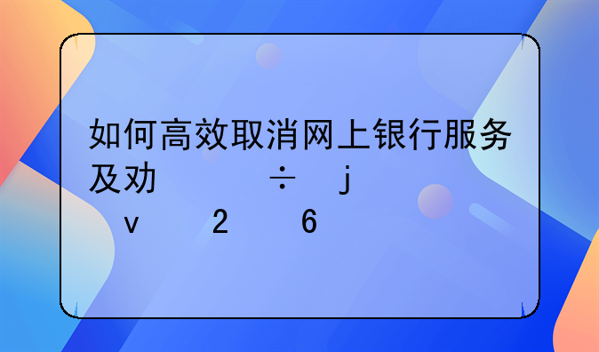 如何高效取消网上银行服务及功能的全面指南