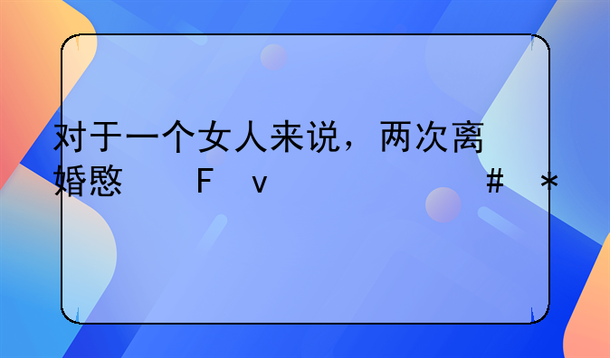对于一个女人来说，两次离婚意味着什么状况