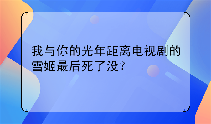 我与你的光年距离电视剧的雪姬最后死了没？