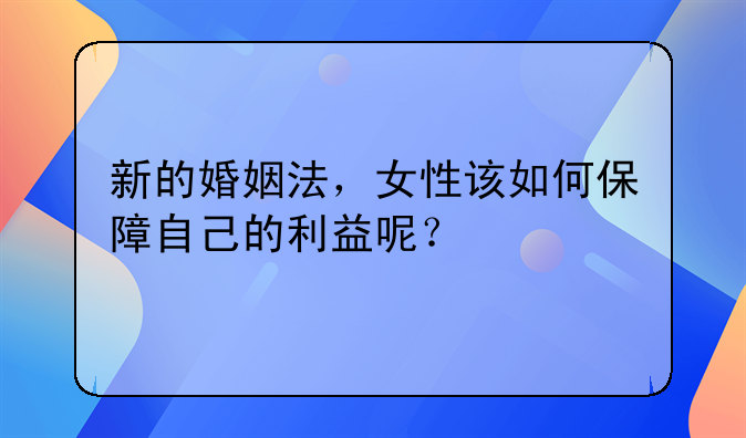 新的婚姻法，女性该如何保障自己的利益呢？