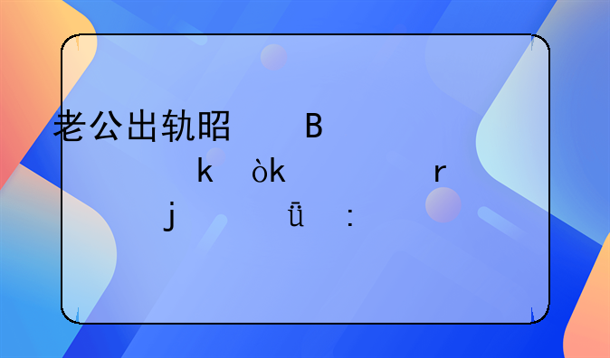 老公出轨是否必须离婚：一场心灵的深度探讨