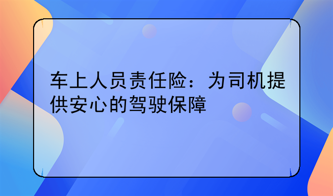 车上人员责任险：为司机提供安心的驾驶保障