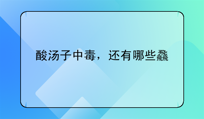 酸汤子中毒，还有哪些食物处理不当会致死？