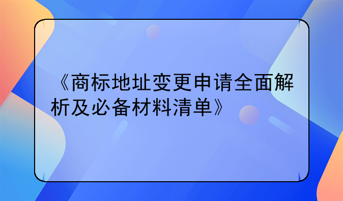 《商标地址变更申请全面解析及必备材料清单》