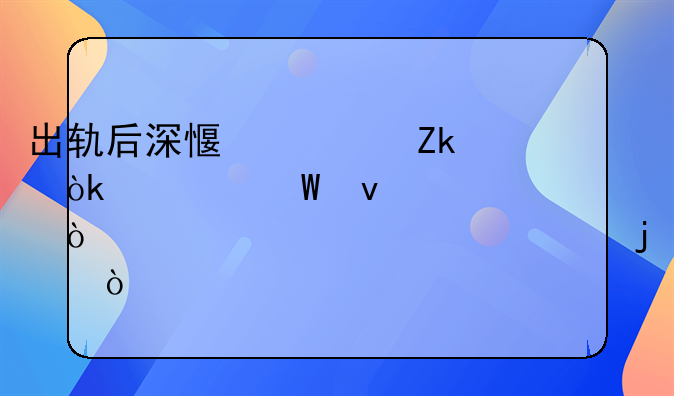 出轨后深感愧疚：如何面对并弥补对老公的伤害