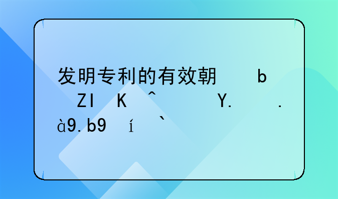 发明专利的有效期是多久？从什么时候开始算？