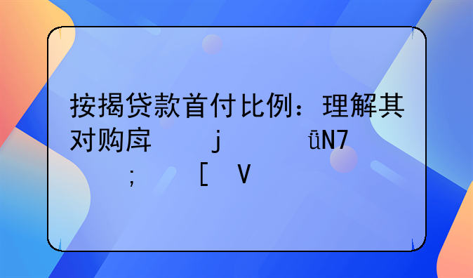 按揭贷款首付比例：理解其对购房的影响与策略