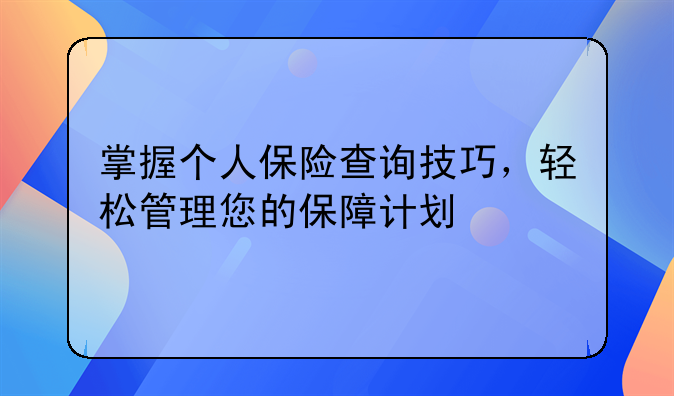 掌握个人保险查询技巧，轻松管理您的保障计划