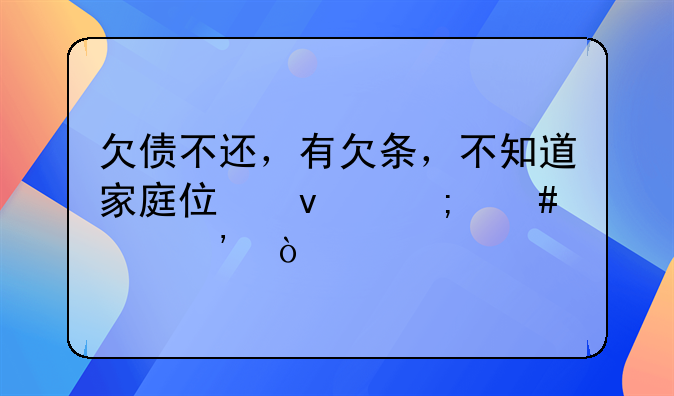 欠债不还，有欠条，不知道家庭住址怎么起诉？