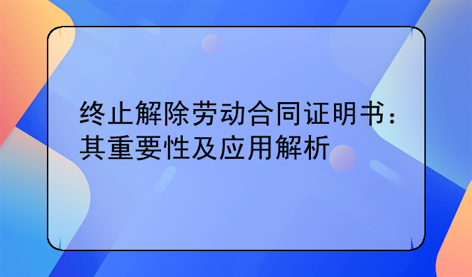 终止解除劳动合同证明书：其重要性及应用解析