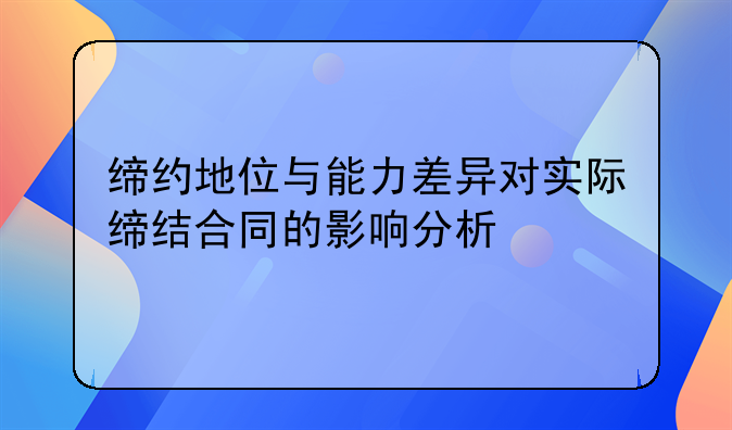 缔约地位与能力差异对实际缔结合同的影响分析
