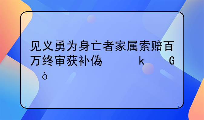 见义勇为身亡者家属索赔百万终审获补偿多少？