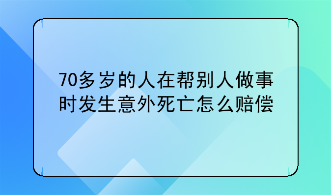 70多岁的人在帮别人做事时发生意外死亡怎么赔偿
