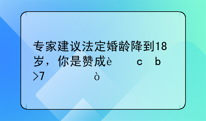 专家建议法定婚龄降到18岁，你是赞成还是反对？