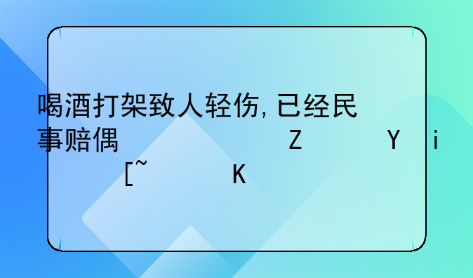喝酒打架致人轻伤,已经民事赔偿,对方还是起诉了