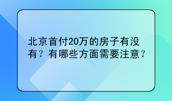 北京首付20万的房子有没有？有哪些方面需要注意？