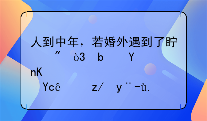 人到中年，若婚外遇到了真爱，是否也只能这样了？