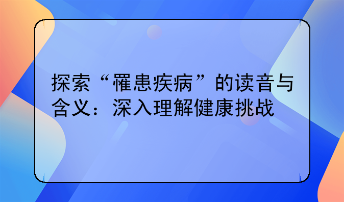 探索“罹患疾病”的读音与含义：深入理解健康挑战