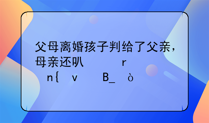 父母离婚孩子判给了父亲，母亲还可以在要回来吗？