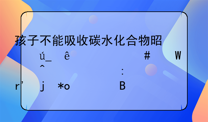 孩子不能吸收碳水化合物是得了什么罕见病,表现为有暴力倾向,自虐