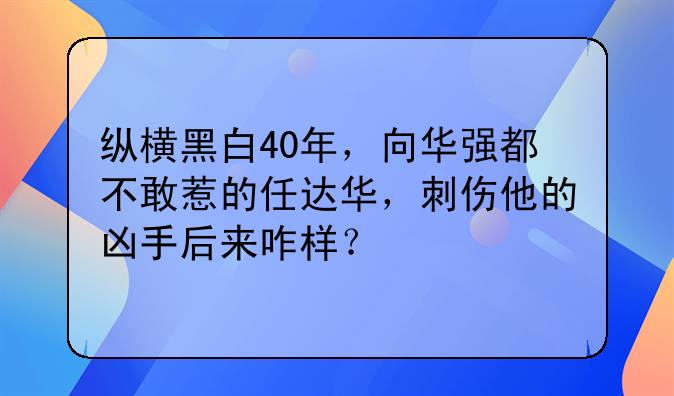 纵横黑白40年，向华强都不敢惹的任达华，刺伤他的凶手后来咋样？