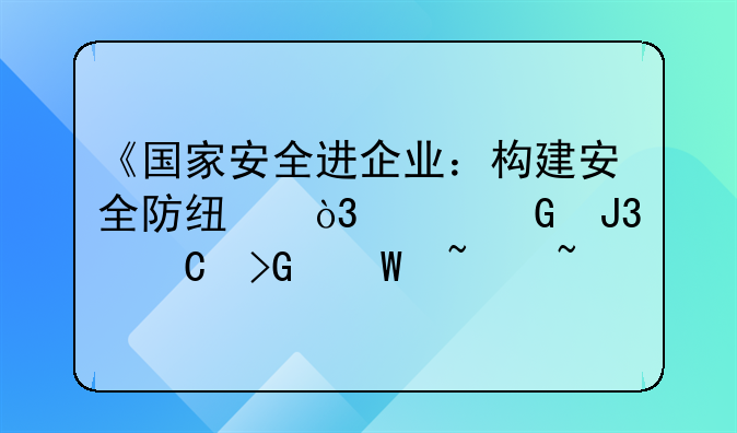 《国家安全进企业：构建安全防线，共筑和谐发展基石》