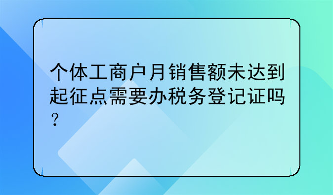 个体工商户月销售额未达到起征点需要办税务登记证吗？