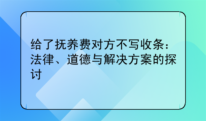给了抚养费对方不写收条：法律、道德与解决方案的探讨