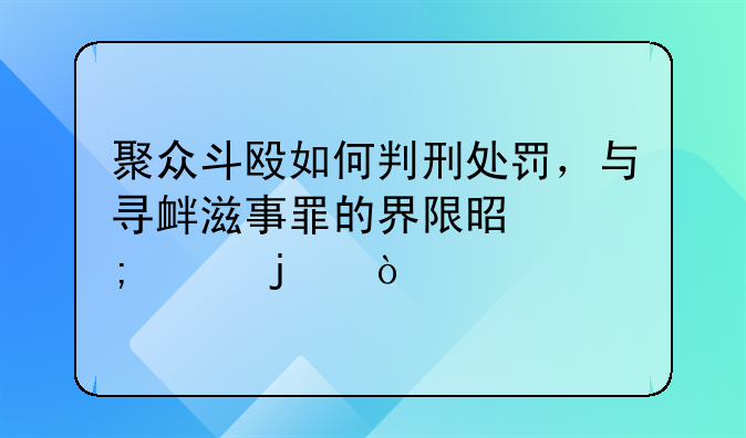 聚众斗殴如何判刑处罚，与寻衅滋事罪的界限是怎样的？
