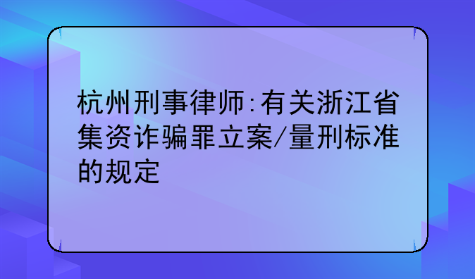 杭州刑事律师:有关浙江省集资诈骗罪立案/量刑标准的规定