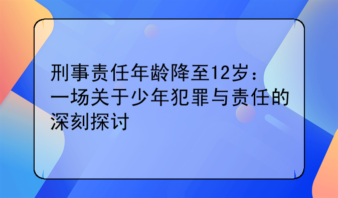 刑事责任年龄降至12岁：一场关于少年犯罪与责任的深刻探讨