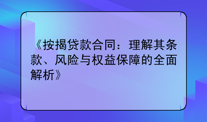 《按揭贷款合同：理解其条款、风险与权益保障的全面解析》