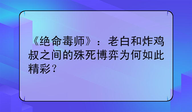 《绝命毒师》：老白和炸鸡叔之间的殊死博弈为何如此精彩？