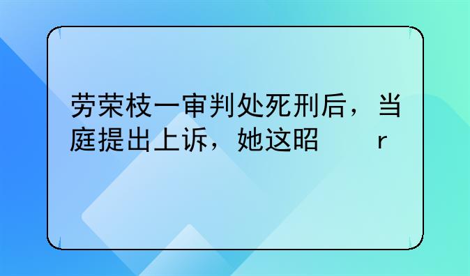 劳荣枝一审判处死刑后，当庭提出上诉，她这是在打什么算盘